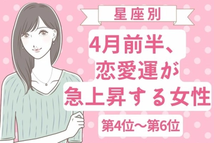 【星座別】４月前半、恋愛運が急上昇する女性〈第４位～第６位〉