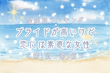 【星座別】プライドが高いけど恋には素直な女性ランキング＜第１位～第３位＞