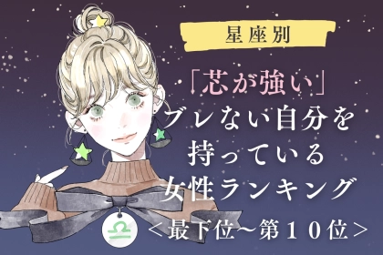【星座別】「芯が強い」ブレない自分を持っている女性ランキング＜最下位～第１０位＞