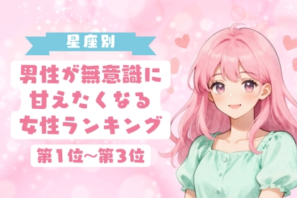 【星座別】男性が無意識に甘えたくなる女性ランキング＜第１位～第３位＞
