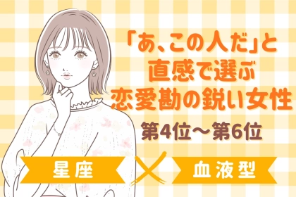 【星座×血液型別】「あ、この人だ」と直感で選ぶ恋愛勘の鋭い女性ランキング＜第４位〜第６位＞