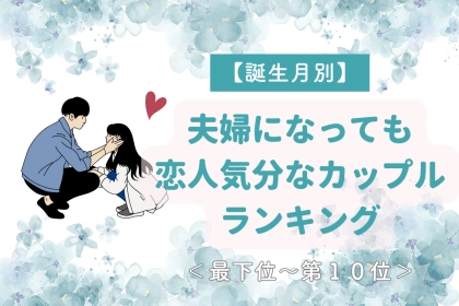 【誕生月別】夫婦になっても恋人気分なカップルランキング＜最下位～第１０位＞