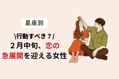 【星座別】行動を起こすべき？２月中旬、恋の急展開を迎える女性＜第４～６位＞