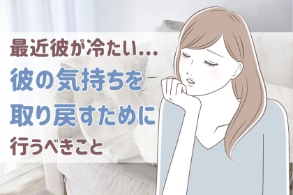 最近彼が冷たい...彼の気持ちを取り戻すために行うべきこと