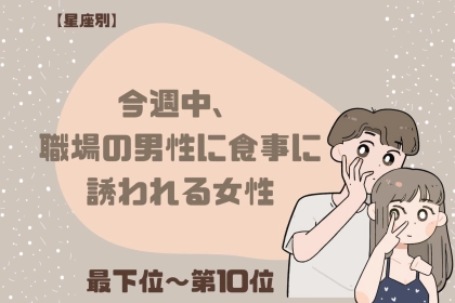 【星座別】今週中、職場の男性に食事に誘われる女性ランキング＜最下位～第１０位＞