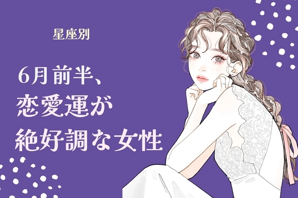 【星座別】６月前半、恋愛運が絶好調な女性ランキング＜第４位～第６位＞