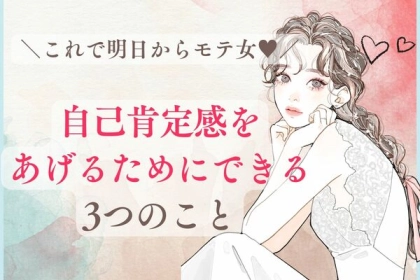 これで明日からモテ女に！自己肯定感をあげるためにできる３つのこと