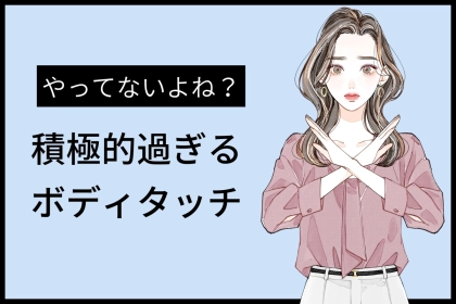 「付き合う直前に冷めた...」 誠実な男性がドン引きする【積極的過ぎるボディタッチ】