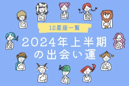 【星座別】素敵な彼に会える？2024年上半期の出会い運＜おひつじ～おとめ座＞