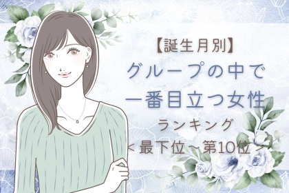 【誕生月別】グループの中で一番目立つ女性ランキング＜最下位～第１０位＞