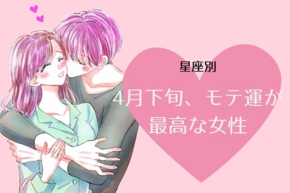 【星座別】４月下旬、モテ運が最高な女性ランキング〈第１位～第３位〉
