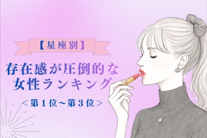 【星座別】「もう目が離せない…」存在感が圧倒的な女性ランキング＜第１位〜第３位＞