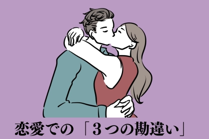 あなたもやったことある？恋愛でやらかしがちな「３つの勘違い」