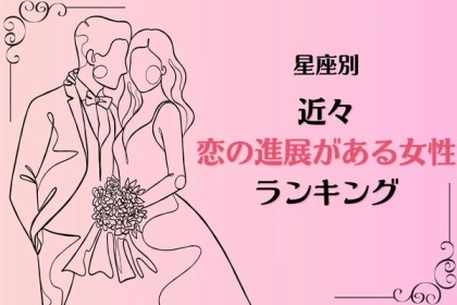 【星座別】大躍進待ったなし！？近々、恋の進展がある女性ランキング＜第１〜３位＞