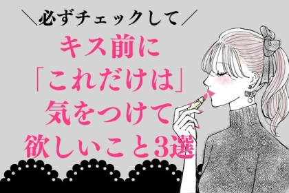 「キスのせいで冷めた」！？キス前にこれだけは気をつけてほしい“３つの注意点”