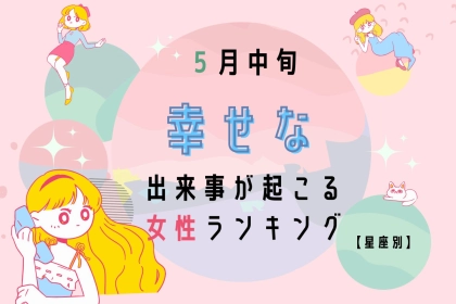 【星座別】2025年 ５月中旬、幸せな出来事が起きる女性ランキング＜第４位～第６位＞
