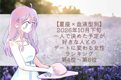 【星座×血液型別】2026年10月下旬、一人で決めた予定が、好きな人とのデートに変わる女性ランキング＜第４位～第６位＞