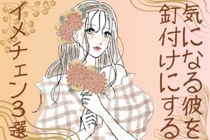 釘付けさせちゃお♡「気になる彼の心を奪うイメチェン」