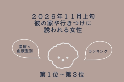 【星座×血液型別】2026年11月上旬、彼の家や行きつけに誘われる女性ランキング＜第１位〜第３位＞
