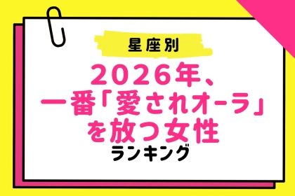 【星座別】２０２６年、一番「愛されオーラ」を放つ女性ランキング＜第１位～第３位＞