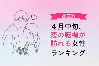 【星座別】４月中旬、恋の転機が訪れる女性ランキング〈第４位～第６位〉