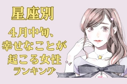 【星座別】４月中旬、幸せな出来事が起きる女性〈第４位～第６位〉