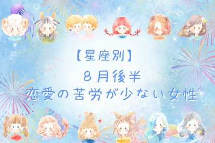 【星座別】８月後半、恋の苦労が少ない女性ランキング＜第４位～第６位＞