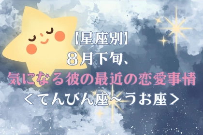 【星座別】2026年８月下旬、気になる彼の最近の恋愛事情＜てんびん座〜うお座＞