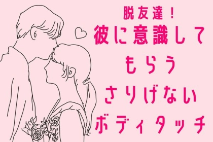脱友達！彼に意識してもらうさりげないボディタッチ