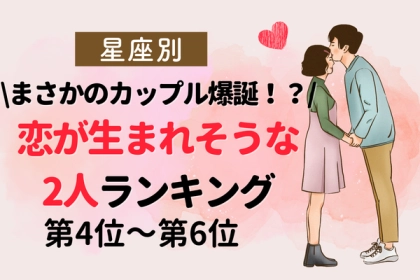【星座別】４月後半、恋が生まれそうな２人ランキング〈第４位～第６位〉