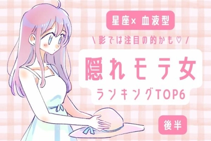 【星座×血液型】実は振り向かない男はいない！？「隠れモテ女」TOP６＜後半＞