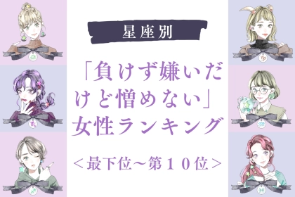 【星座別】「負けず嫌いだけど憎めない」女性ランキング＜最下位～第１０位＞