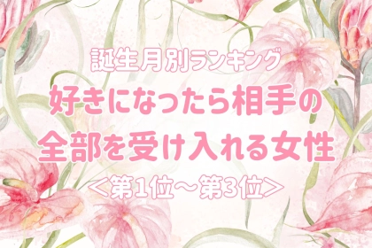 【誕生月別】好きになったら相手の全部を受け入れる女性ランキング＜第１位～第３位＞