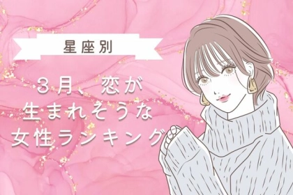 【星座別】チャンス到来？３月、恋が生まれそうな女性ランキング＜第１〜３位＞