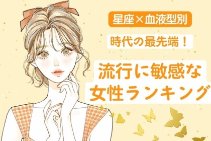 【星座x血液型別】時代の最先端！「流行に敏感な女性」ランキング〈第４位～第６位〉