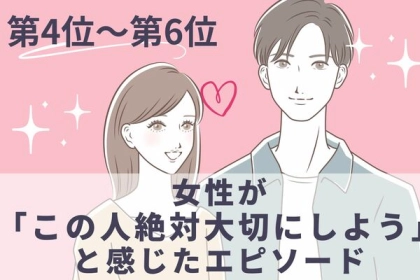 「こういう人とずっといたい...」女性がこの人絶対大切にしようと感じたエピソードランキング 〈第4位～第6位〉