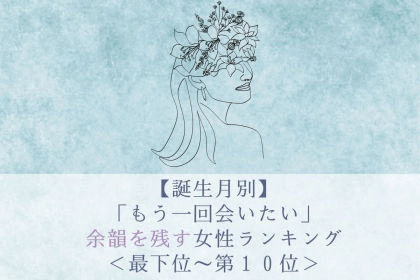【誕生月別】「もう一回会いたい」余韻を残す女性ランキング＜最下位～第１０位＞