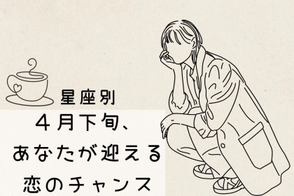 【星座別】４月下旬、あなたが迎える恋のチャンス＜てんびん座～うお座＞