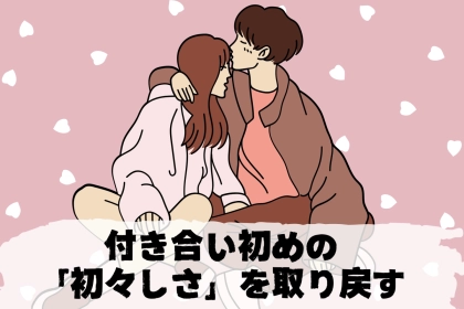 「もう一度、あの時の熱を取り戻したい…」付き合い始めの“初々しさ”を取り戻す方法