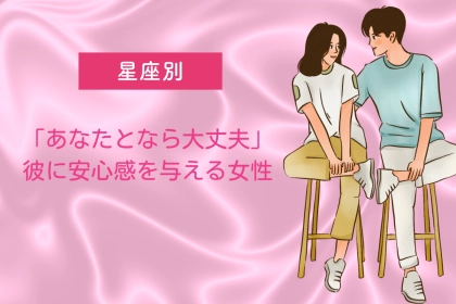 【星座別】「あなたとなら大丈夫」彼に安心感を与える女性ランキング＜第１位〜第３位＞