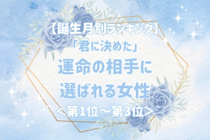 【誕生月別】「君に決めた」運命の相手に選ばれる女性ランキング＜第１位～第３位＞