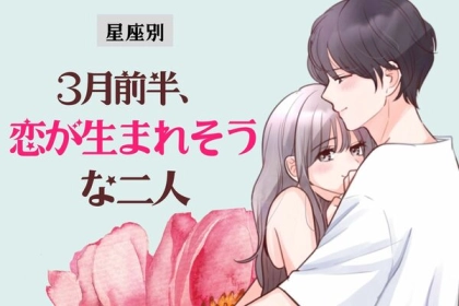 【星座別】もしかして彼と...？３月前半、「恋が生まれそうな二人」＜第４〜６位＞