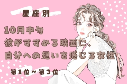 【星座別】10月中旬、彼がすすめる映画に、あなたへの想いを感じる女性ランキング＜第１位～第３位＞