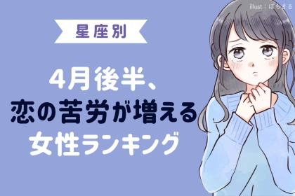 【星座別】４月後半、恋の苦労が増える女性ランキング＜第４位～第６位＞