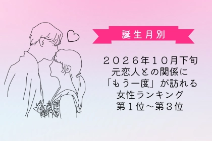 【誕生月別】2026年10月下旬、元恋人との関係に「もう一度」が訪れる女性ランキング＜第１位〜第３位＞