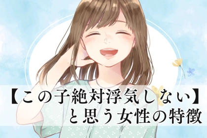 安心して付き合える！男が【この子絶対浮気しない】と思う女性の特徴