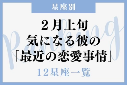 【星座別】２月上旬、気になる彼の最近の恋愛事情＜おひつじ～おとめ座＞