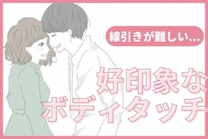 好かれるボディタッチと嫌われるボディタッチの差はここに出る！