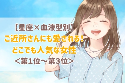 【星座×血液型別】ご近所さんにも愛される♡どこでも人気者な女性ランキング＜第１位〜第３位＞