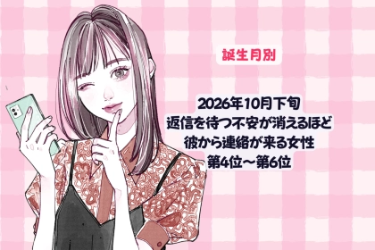 【誕生月別】2026年10月下旬、返信を待つ不安が消えるほど、彼から連絡が来る女性ランキング＜第４位～第６位＞